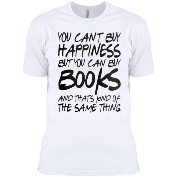 You can’t buy happiness but you can buy books and that’s kind of the same thing shirt