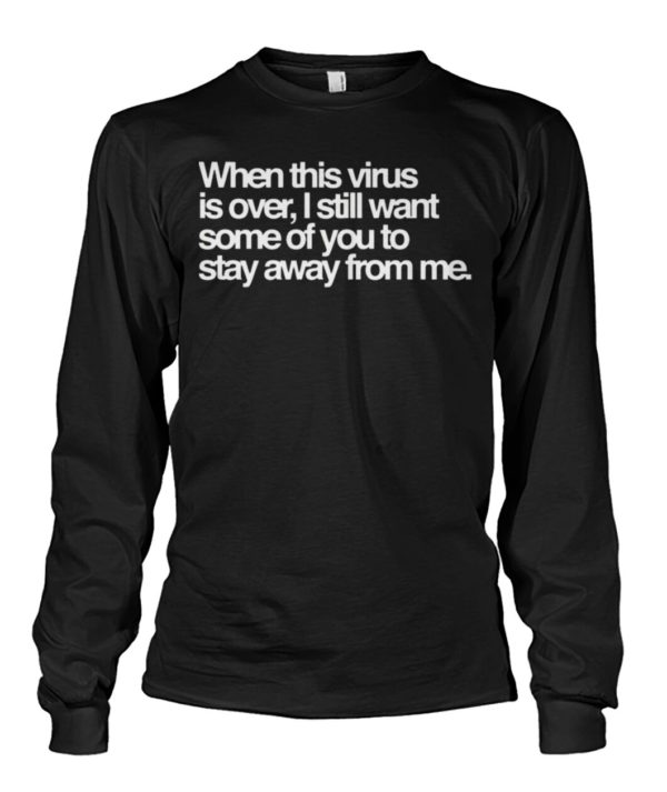 When this virus is over, i still want some of you to stay away from me shirt