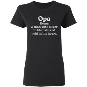 Opa Noun A Man With Silver In His Hair And Gold In His Heart Shirt