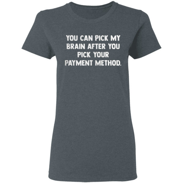 You can pick my brain after you pick your payment method shirt
