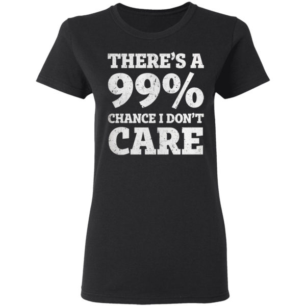 There is a 99% Chance I Dont Care Shirt