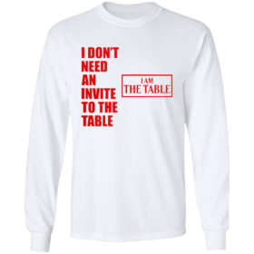 I Don’t Need An Invite To The Table I Am The Table Shirt