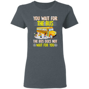 You Wait For The Bus The Bus Does Not Wait For You Shirt