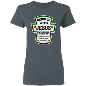 Catch Up With Jesus Lettuce Praise And Relish Him He Loves Me From Head Tomatoes Shirt