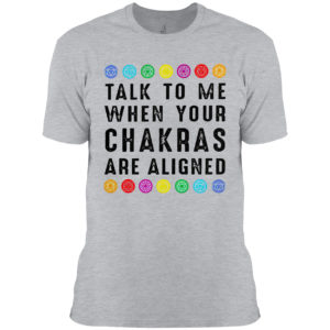 Talk to me when your chakras are aligned shirt