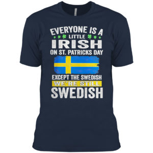 Everyone is a little Irish on St Patrick’s Day except Swedish we’re still Swedish shirt