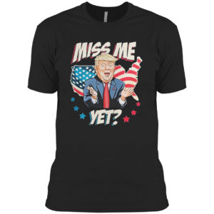 Miss me yet Trump support pro Trump 2021 shirt