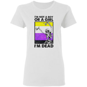 Skeleton i’m not a boy or a girl i’m dead shirt