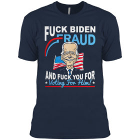 Fuck Biden Fraud and Fuck You for voting for Him shirt