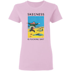 Skegness is fucking shit shirt