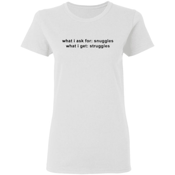 What I Ask For Snuggles What I Get Struggles Shirt