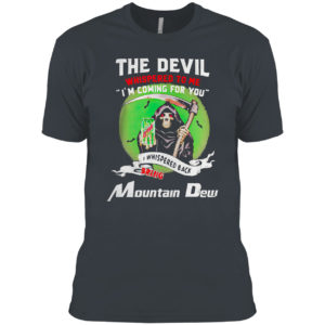The Devil Whispered To Me I’m Coming For You Bring Mountain Dew Shirt
