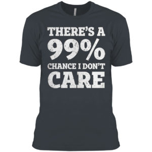 There is a 99% Chance I Dont Care Shirt