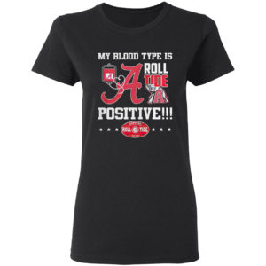 Alabama Crimson Tide my blood type is roll Tide positive shirt