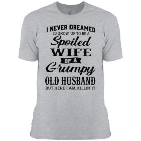 I Never Dreamed To Be A Spoiled Wife Of A Grumpy Old Husband Premium Shirt
