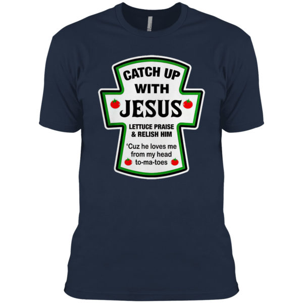 Catch Up With Jesus Lettuce Praise And Relish Him He Loves Me From Head Tomatoes Shirt