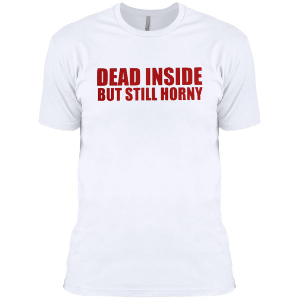 Dead inside but still horny shirt