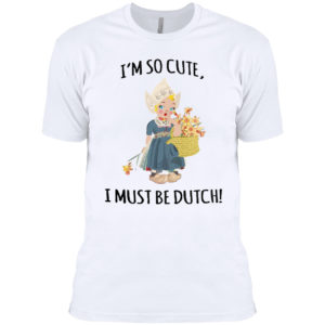I’m So Cute I Must Be Dutch T-shirt