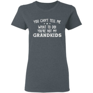 You Can’t Tell Me What To Do You’re Not My Grandkids Shirt
