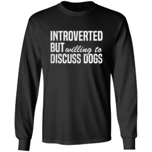 Introverted But Willing To Discuss Dogs Shirt