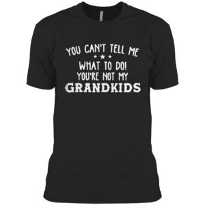 You Can’t Tell Me What To Do You’re Not My Grandkids Shirt