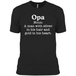 Opa Noun A Man With Silver In His Hair And Gold In His Heart Shirt