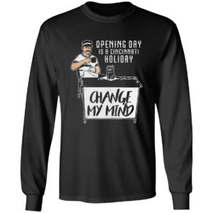 Opening Day Is A Cincinnati Holiday Change My Mind Shirt