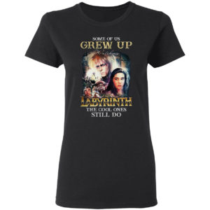 Some of us Grew Up watching Labyrinth the cool ones still do shirt