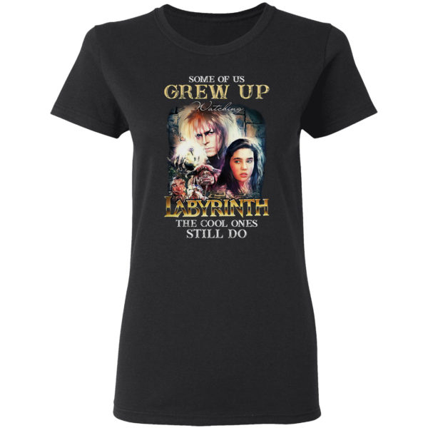 Some of us Grew Up watching Labyrinth the cool ones still do shirt