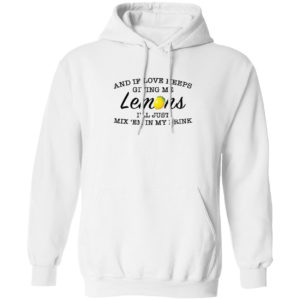 And If Love Keeps Giving Me Lemons I’Ll Just Mix ’Em In My Drink Shirt