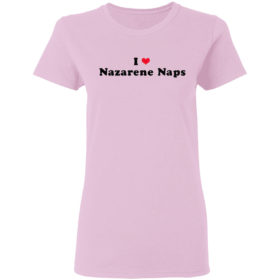 I love Nazarene naps heart shirt