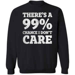 There is a 99% Chance I Dont Care Shirt