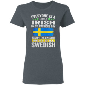 Everyone is a little Irish on St Patrick’s Day except Swedish we’re still Swedish shirt