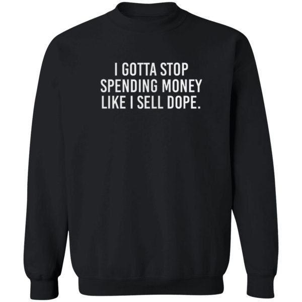 I Gotta Stop Spending Money Like I Sell Dope Shirt