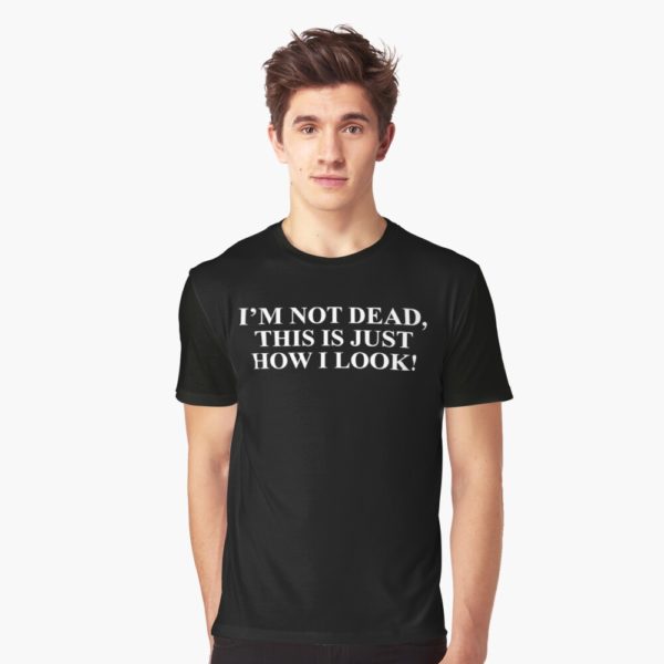 I’m not dead This is just how I look T-shirt