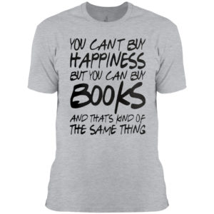 You can’t buy happiness but you can buy books and that’s kind of the same thing shirt