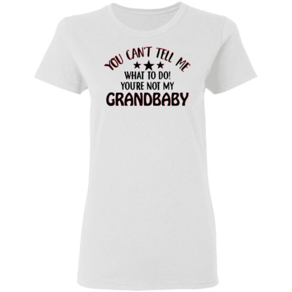 You Can’t Tell Me What To Do You’re Not My Grandbaby Shirt