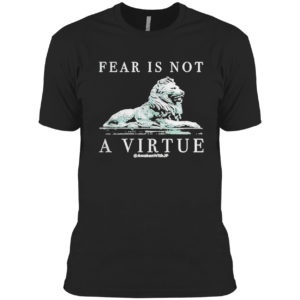 Lion Fear Is Not A Virtue Shirt