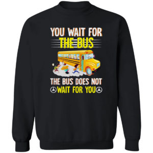 You Wait For The Bus The Bus Does Not Wait For You Shirt