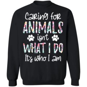 Caring For Animals Isn’t What I Do It’s Who Am I Shirt