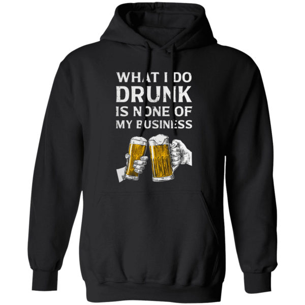 Beer What I Do Drunk Is None Of My Business Shirt