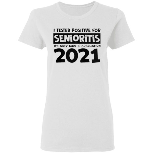 I Tested Positive For Senioritis The Only Cure Is Graduation 2021 Shirt