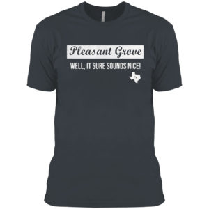 Pleasant Grove Well It Sure Sounds Nice Shirt