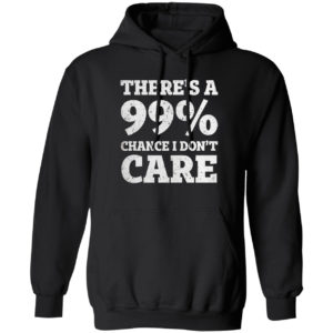 There is a 99% Chance I Dont Care Shirt