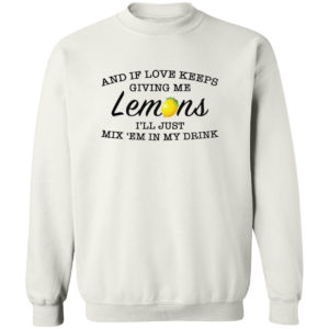 And If Love Keeps Giving Me Lemons I’Ll Just Mix ’Em In My Drink Shirt