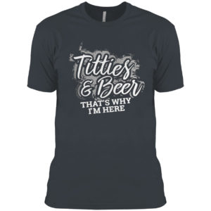 Titties and beer that’s why I’m here shirt
