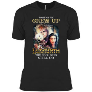 Some of us Grew Up watching Labyrinth the cool ones still do shirt