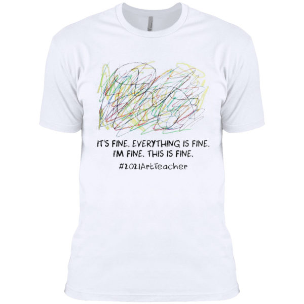 It’s fine everything is fine I’m fine this is fine #2021ArtTeacher shirt