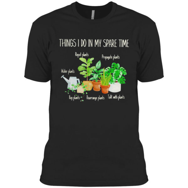 Things I Do In My Spare Time Repot Plants Water Plants Shirt