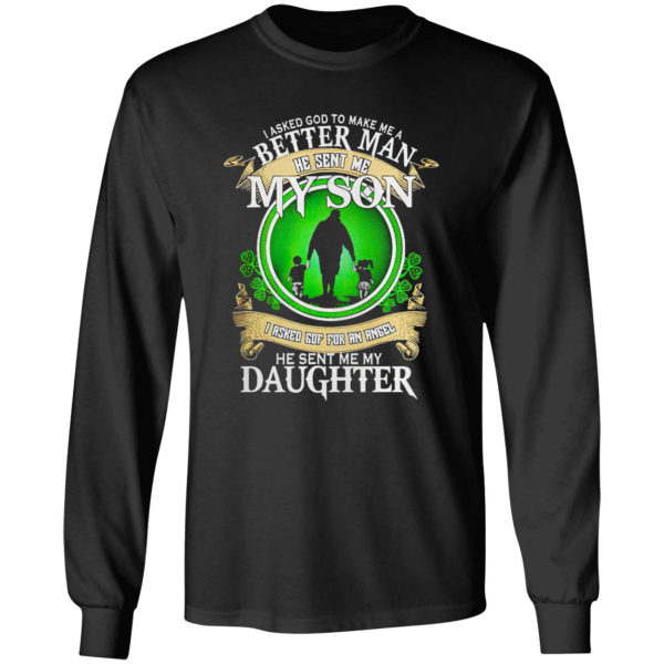 I asked God to make me a better man he sent me my Son St Patrick’s Day shirt